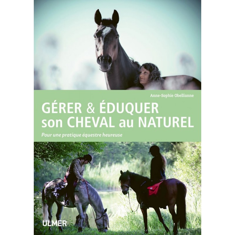 Gérer & éduquer son cheval au naturel Pour une pratique équestre heureuse - Anne-Sophie OBELLIANNE