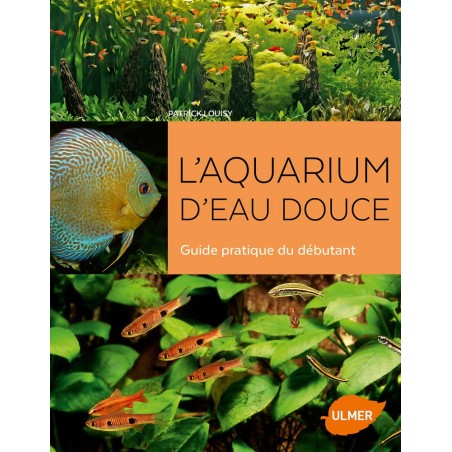 L'aquarium d'eau douce Guide pratique du débutant - Patrick LOUISY à 22,00 € - Ulmer - 9220876 - Livre