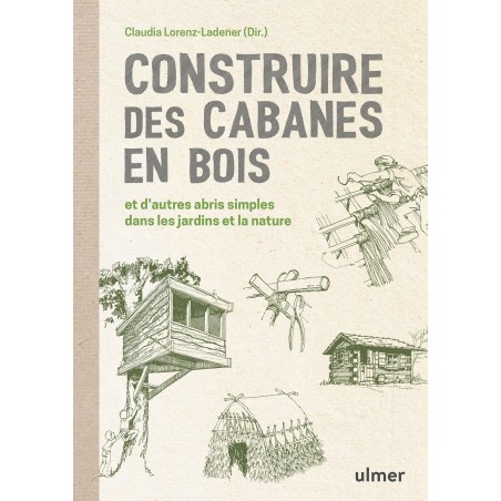 Construire des cabanes en bois et d'autres abris simples dans les jardins et la nature - Claudia LORENZ-LADENER